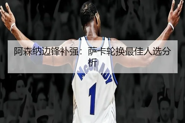 阿森纳边锋补强：萨卡轮换最佳人选分析