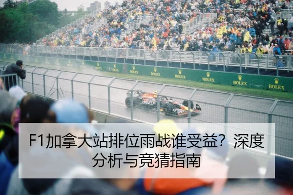 F1加拿大站排位雨战谁受益？深度分析与竞猜指南