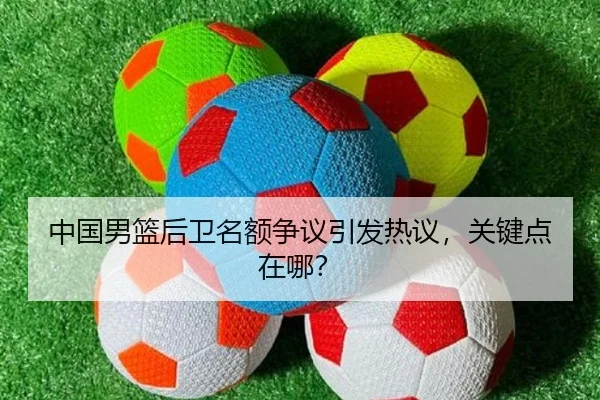 中国男篮后卫名额争议引发热议，关键点在哪？